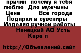 100 причин, почему я тебя люблю. Для мужчины. › Цена ­ 700 - Все города Подарки и сувениры » Изделия ручной работы   . Ненецкий АО,Усть-Кара п.